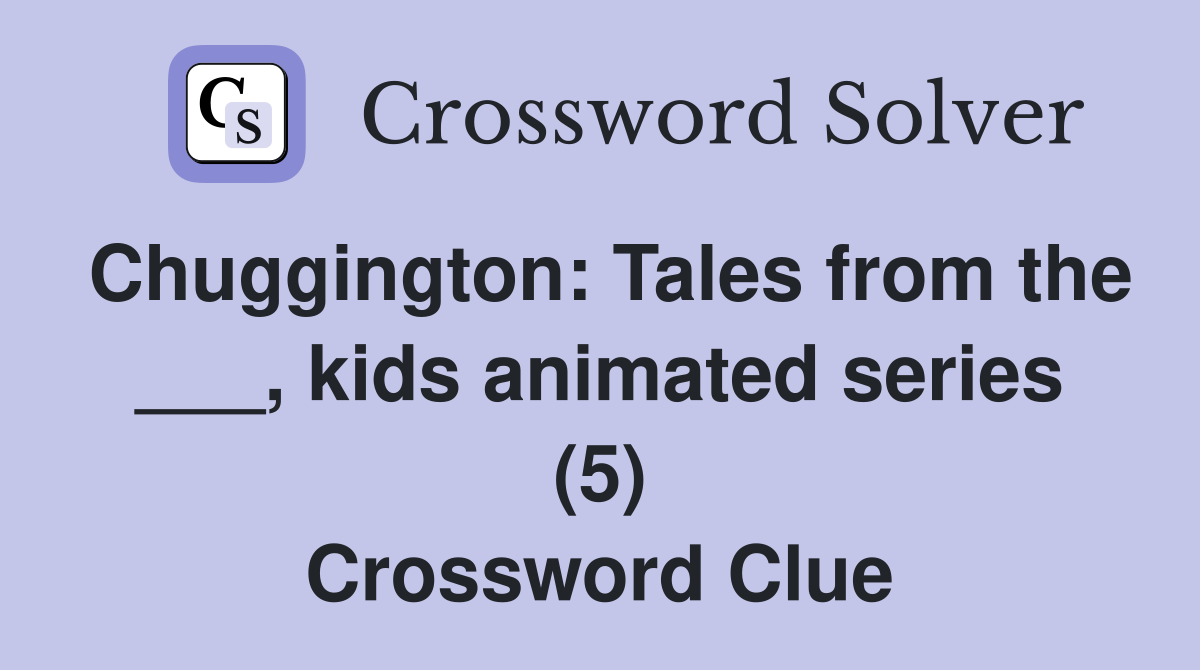Chuggington Tales from the ___, kids animated series (5) Crossword Clue Answers Crossword